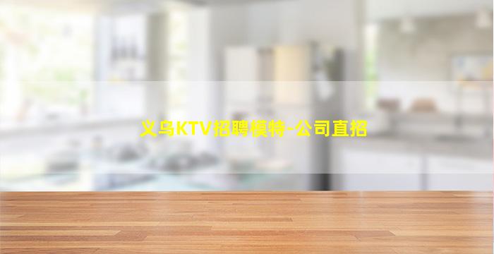 义乌KTV招聘模特-公司直招